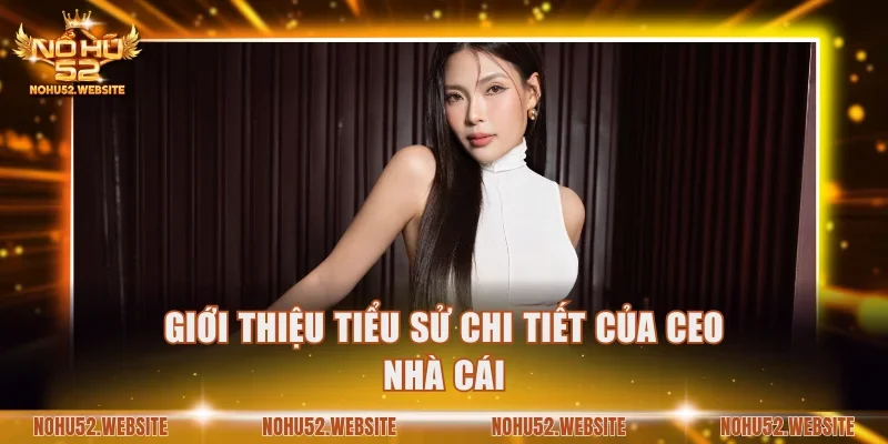 Giới thiệu tiểu sử chi tiết của CEO nhà cái