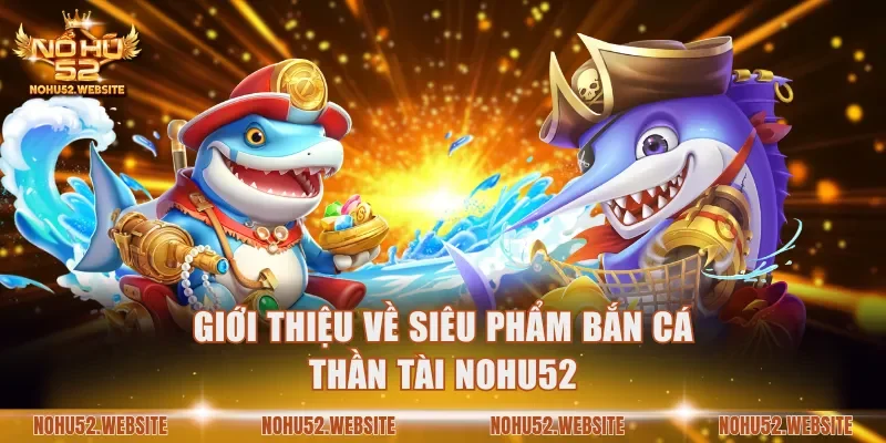Giới thiệu về siêu phẩm bắn cá Thần Tài NOHU52