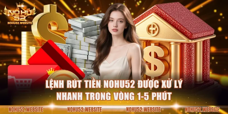 Lệnh rút tiền NOHU52 được xử lý nhanh trong vòng 1-5 phút