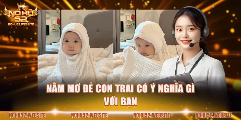 Nằm mơ đẻ con trai có ý nghĩa gì với bạn