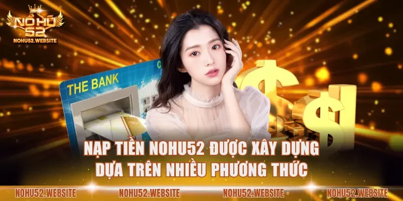 Nạp tiền NOHU52 được xây dựng dựa trên nhiều phương thức