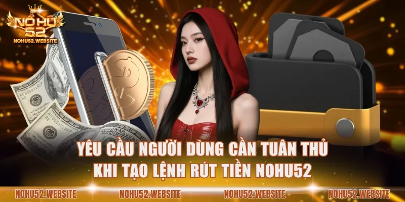 Yêu cầu người dùng cần tuân thủ khi tạo lệnh rút tiền NOHU52